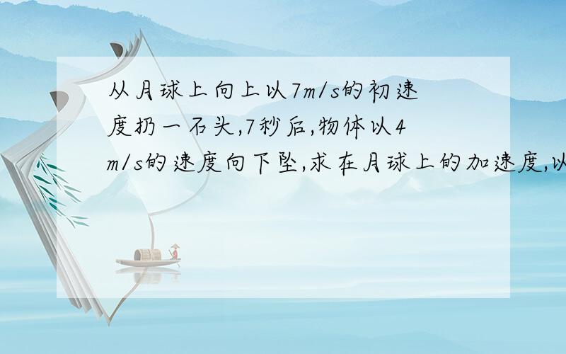 从月球上向上以7m/s的初速度扔一石头,7秒后,物体以4m/s的速度向下坠,求在月球上的加速度,以及该石块在月球上达到最高的距离