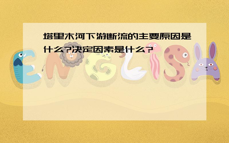 塔里木河下游断流的主要原因是什么?决定因素是什么?