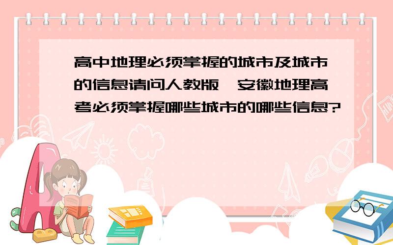 高中地理必须掌握的城市及城市的信息请问人教版、安徽地理高考必须掌握哪些城市的哪些信息?