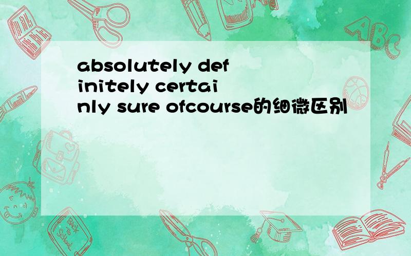 absolutely definitely certainly sure ofcourse的细微区别