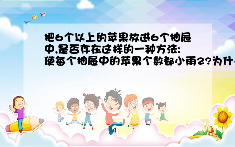 把6个以上的苹果放进6个抽屉中,是否存在这样的一种方法:使每个抽屉中的苹果个数都小雨2?为什么?