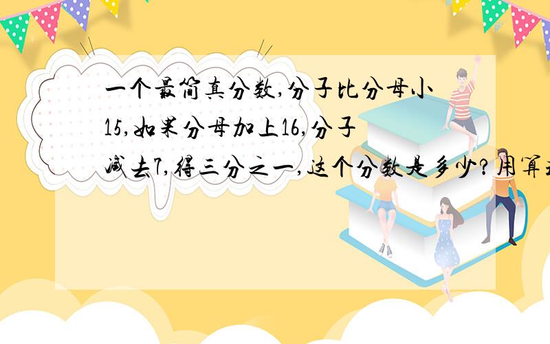 一个最简真分数,分子比分母小15,如果分母加上16,分子减去7,得三分之一,这个分数是多少?用算式做 不要用方程