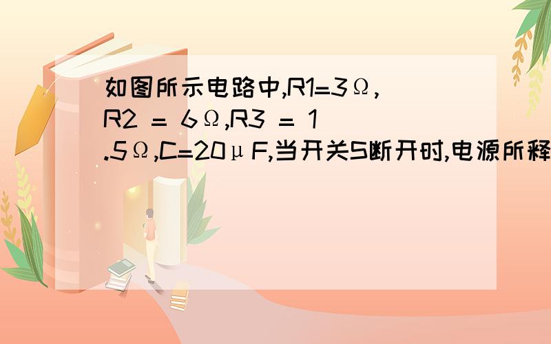 如图所示电路中,R1=3Ω,R2 = 6Ω,R3 = 1.5Ω,C=20μF,当开关S断开时,电源所释放的总功率为2W当开关S闭合时,电源所释放的总功率为4W,求：（1）电源的电动势和内电阻；（2）闭合S时,电源的输出功率；