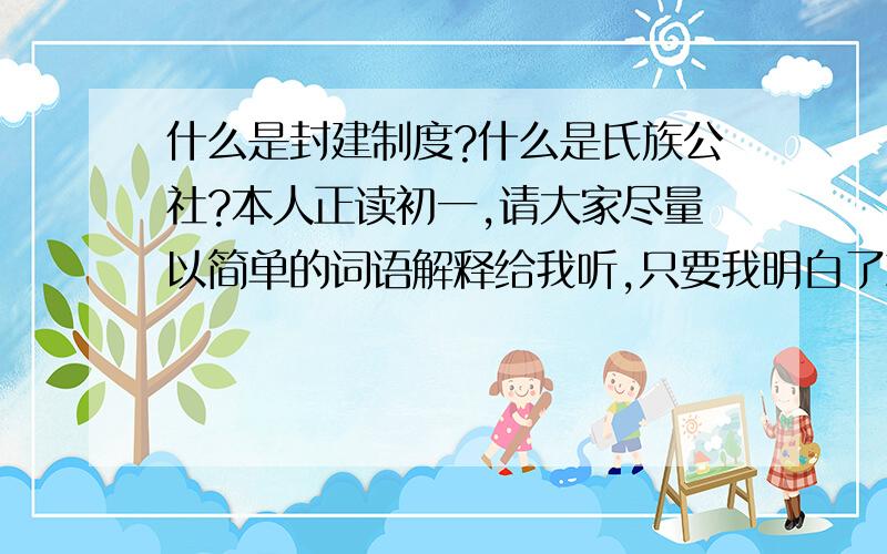 什么是封建制度?什么是氏族公社?本人正读初一,请大家尽量以简单的词语解释给我听,只要我明白了就可以给分.