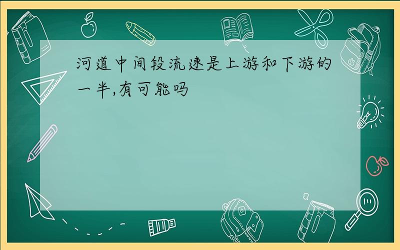 河道中间段流速是上游和下游的一半,有可能吗