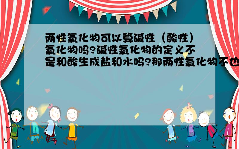 两性氧化物可以算碱性（酸性）氧化物吗?碱性氧化物的定义不是和酸生成盐和水吗?那两性氧化物不也符合吗?