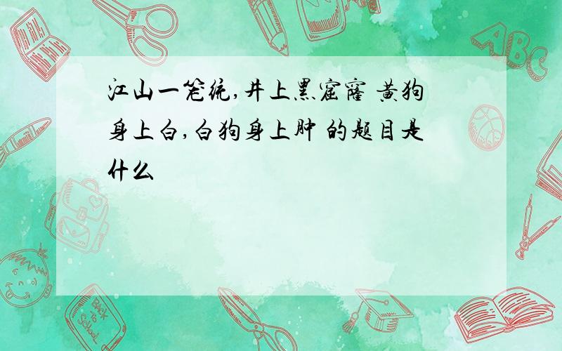 江山一笼统,井上黑窟窿 黄狗身上白,白狗身上肿 的题目是什么