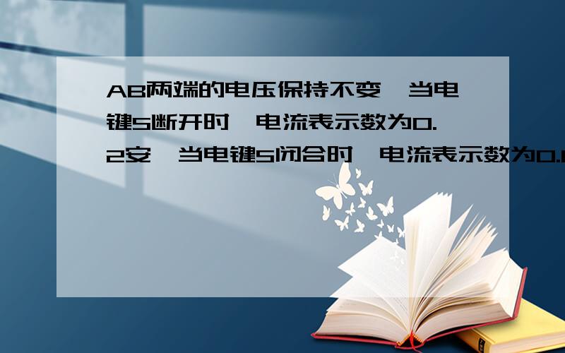 AB两端的电压保持不变,当电键S断开时,电流表示数为0.2安,当电键S闭合时,电流表示数为0.6安R2上消耗的电功率为1.2瓦.求R1和R2的阻值.