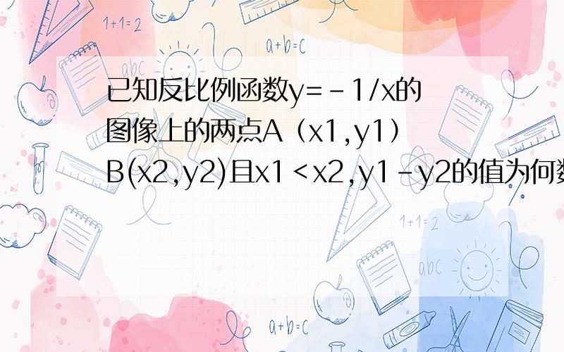 已知反比例函数y=-1/x的图像上的两点A（x1,y1）B(x2,y2)且x1＜x2,y1-y2的值为何数?