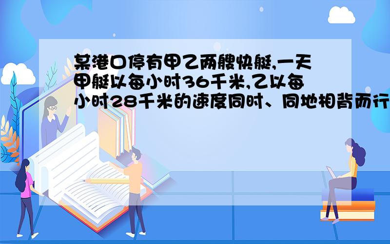 某港口停有甲乙两艘快艇,一天甲艇以每小时36千米,乙以每小时28千米的速度同时、同地相背而行,半小时后甲艇因有事掉转船头去追乙艇,问几小时能追上?