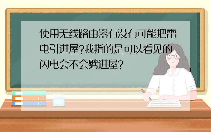 使用无线路由器有没有可能把雷电引进屋?我指的是可以看见的闪电会不会劈进屋?