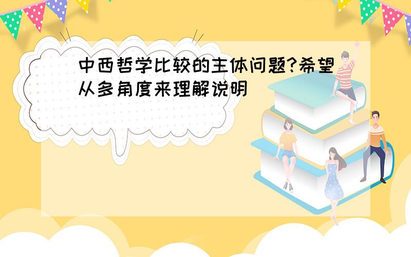 中西哲学比较的主体问题?希望从多角度来理解说明