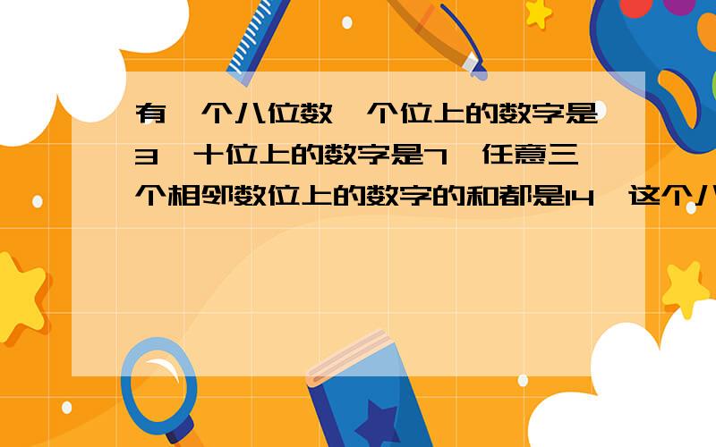 有一个八位数,个位上的数字是3,十位上的数字是7,任意三个相邻数位上的数字的和都是14,这个八位数是什么