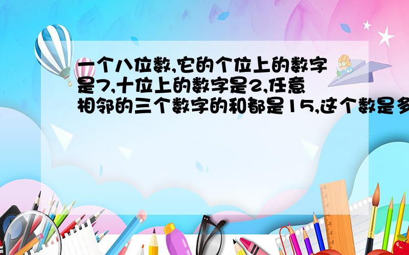 一个八位数,它的个位上的数字是7,十位上的数字是2,任意相邻的三个数字的和都是15,这个数是多少?