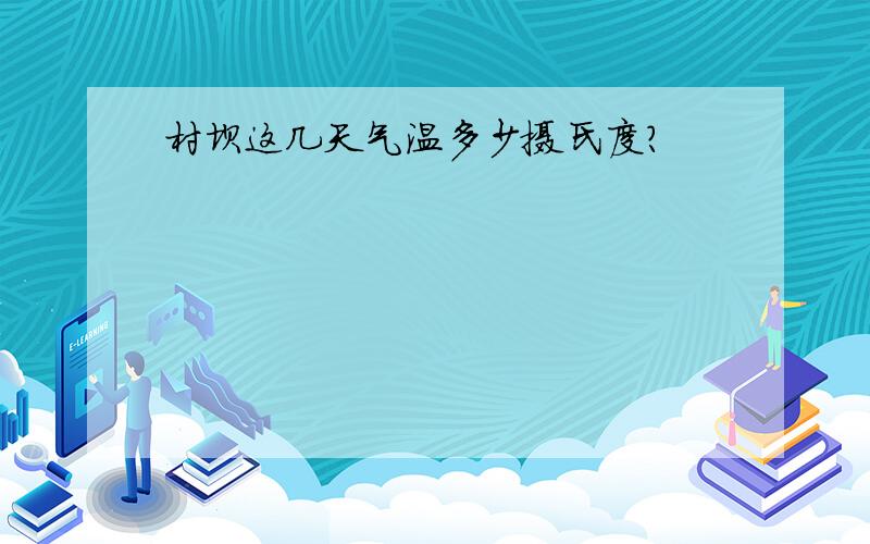 村坝这几天气温多少摄氏度?