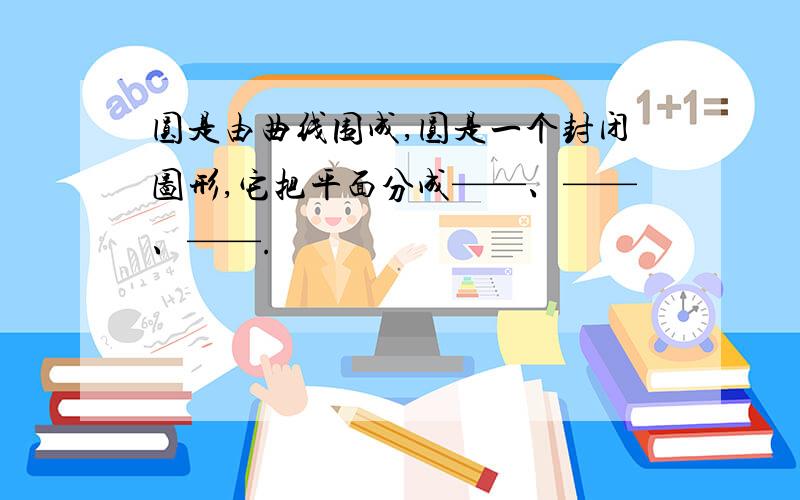 圆是由曲线围成,圆是一个封闭图形,它把平面分成——、——、——.