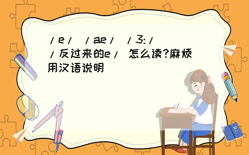 /e/ /ae/ /3:/ /反过来的e/ 怎么读?麻烦用汉语说明