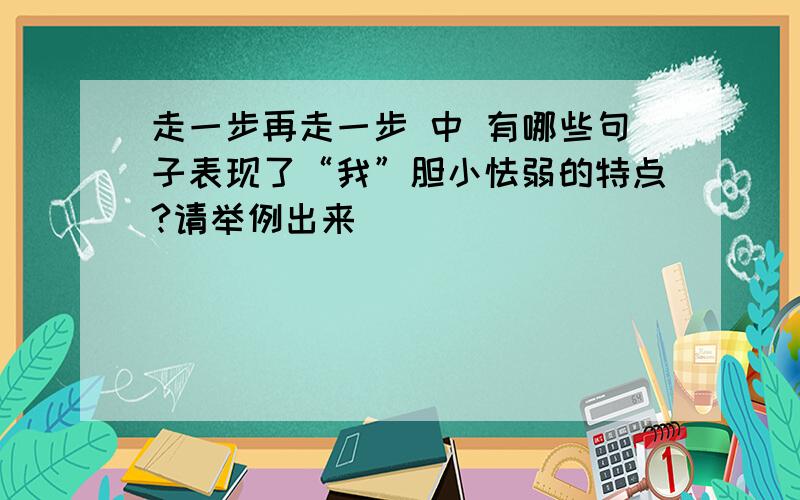 走一步再走一步 中 有哪些句子表现了“我”胆小怯弱的特点?请举例出来