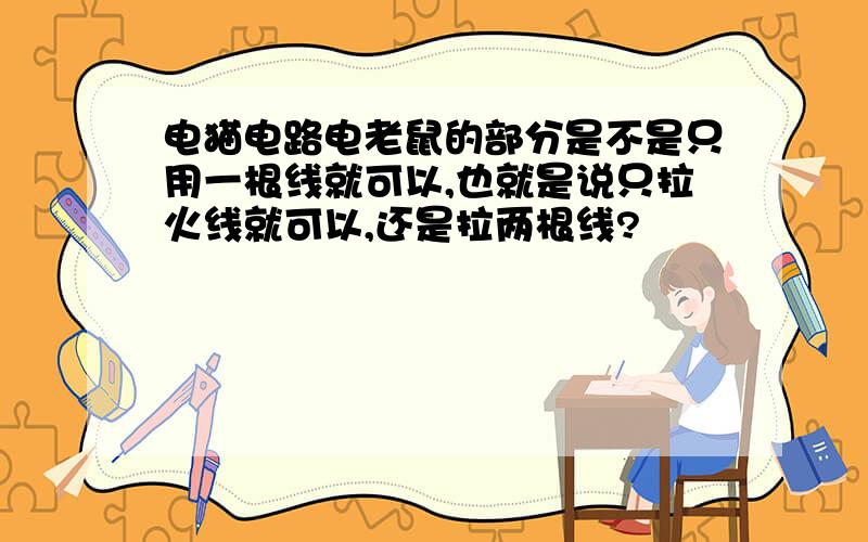 电猫电路电老鼠的部分是不是只用一根线就可以,也就是说只拉火线就可以,还是拉两根线?