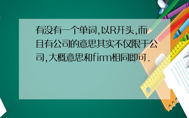 有没有一个单词,以R开头,而且有公司的意思其实不仅限于公司,大概意思和firm相同即可.