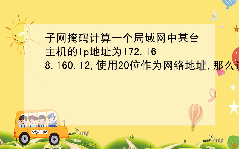 子网掩码计算一个局域网中某台主机的Ip地址为172.168.160.12,使用20位作为网络地址,那么该局域网的子网掩码是多少.