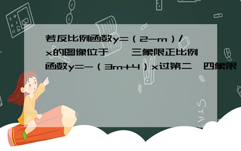 若反比例函数y=（2-m）/x的图像位于一,三象限正比例函数y=-（3m+4）x过第二,四象限,则k的非负整数值为