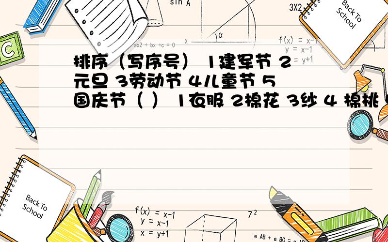 排序（写序号） 1建军节 2元旦 3劳动节 4儿童节 5国庆节（ ） 1衣服 2棉花 3纱 4 棉桃 5布 （ ）1头部 2身体 3眼睛 4上身 5脸部（ ）1书籍 3教科书 ）