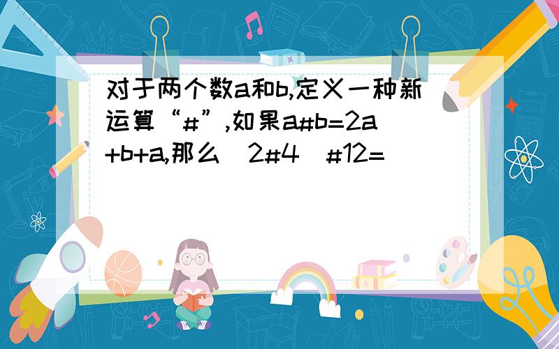 对于两个数a和b,定义一种新运算“#”,如果a#b=2a+b+a,那么（2#4）#12=（ ）