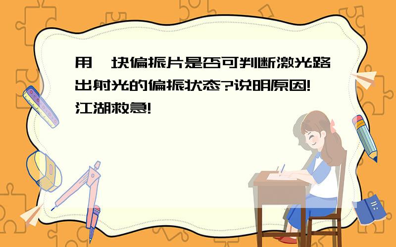 用一块偏振片是否可判断激光路出射光的偏振状态?说明原因!江湖救急!