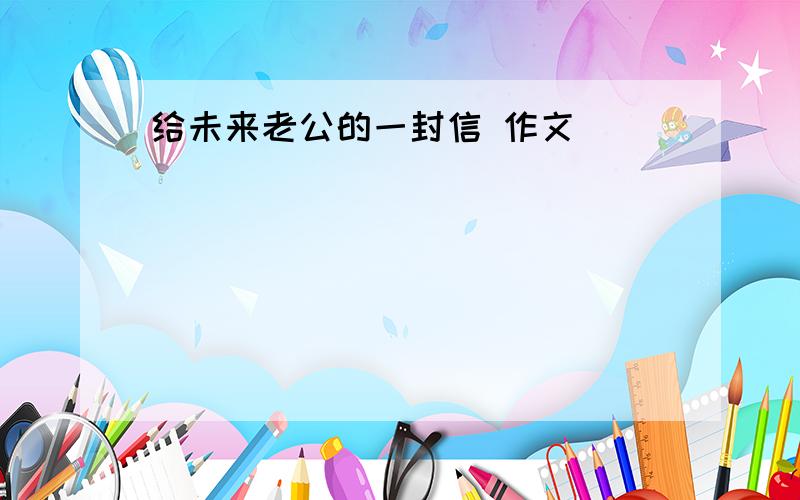 给未来老公的一封信 作文