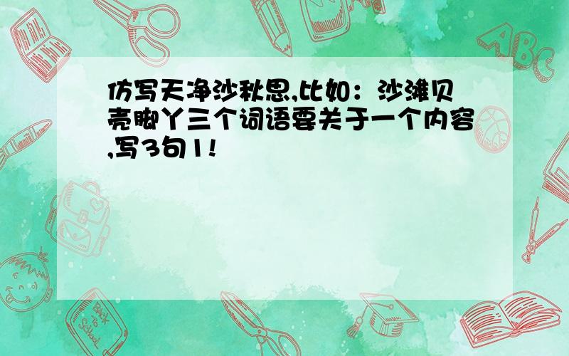 仿写天净沙秋思,比如：沙滩贝壳脚丫三个词语要关于一个内容,写3句1!