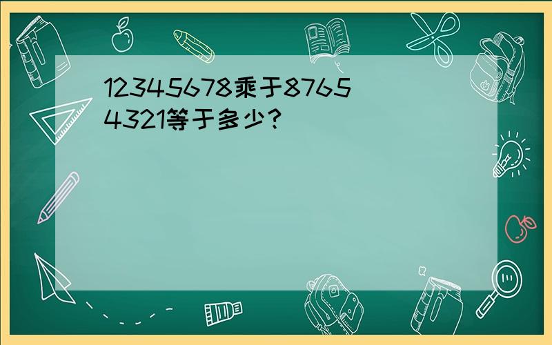 12345678乘于87654321等于多少?