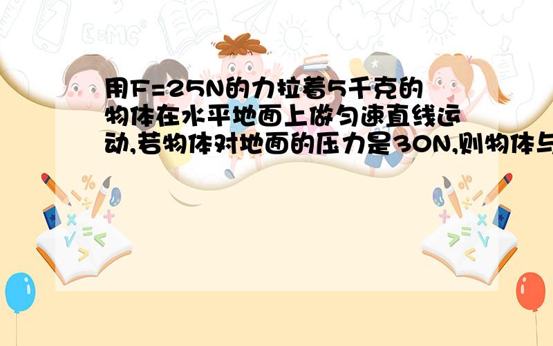 用F=25N的力拉着5千克的物体在水平地面上做匀速直线运动,若物体对地面的压力是30N,则物体与地面的动摩擦系数是多少.（g=10N/kg）