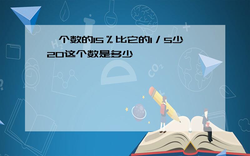 一个数的15％比它的1／5少20这个数是多少