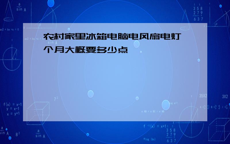 农村家里冰箱电脑电风扇电灯一个月大概要多少点