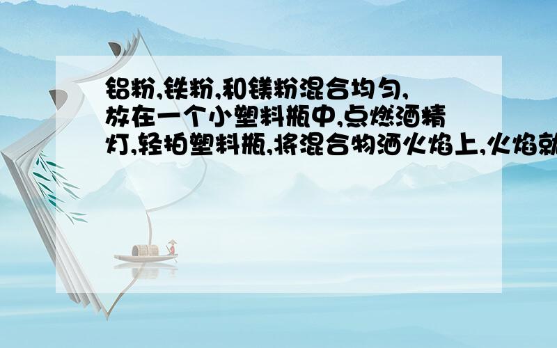 铝粉,铁粉,和镁粉混合均匀,放在一个小塑料瓶中,点燃酒精灯,轻拍塑料瓶,将混合物洒火焰上,火焰就会闪烁出红的光,情解释这现象