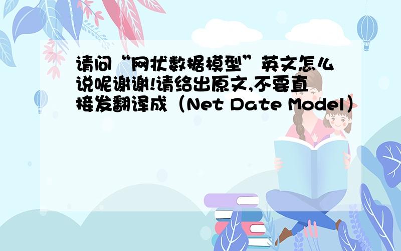 请问“网状数据模型”英文怎么说呢谢谢!请给出原文,不要直接发翻译成（Net Date Model）