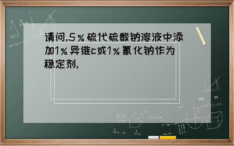 请问,5％硫代硫酸钠溶液中添加1％异维c或1％氯化钠作为稳定剂,