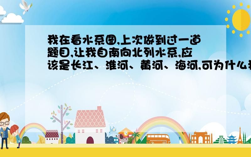 我在看水系图,上次做到过一道题目,让我自南向北列水系,应该是长江、淮河、黄河、海河,可为什么我看地图总觉得海河在黄河下面,黄河不是高到内蒙这儿的么?