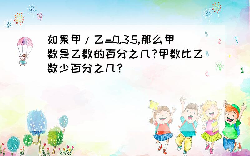 如果甲/乙=0.35,那么甲数是乙数的百分之几?甲数比乙数少百分之几?