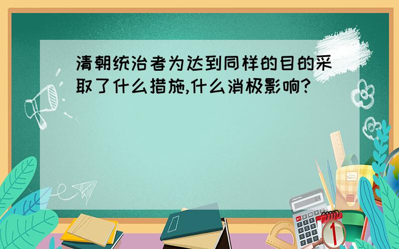 清朝统治者为达到同样的目的采取了什么措施,什么消极影响?