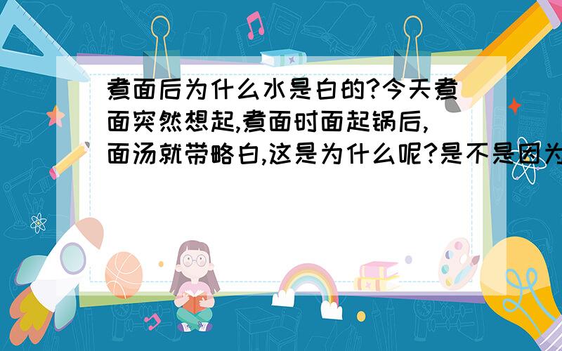 煮面后为什么水是白的?今天煮面突然想起,煮面时面起锅后,面汤就带略白,这是为什么呢?是不是因为面的碱性比较重!