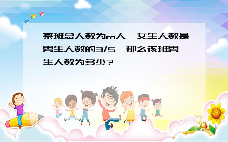 某班总人数为m人,女生人数是男生人数的3/5,那么该班男生人数为多少?