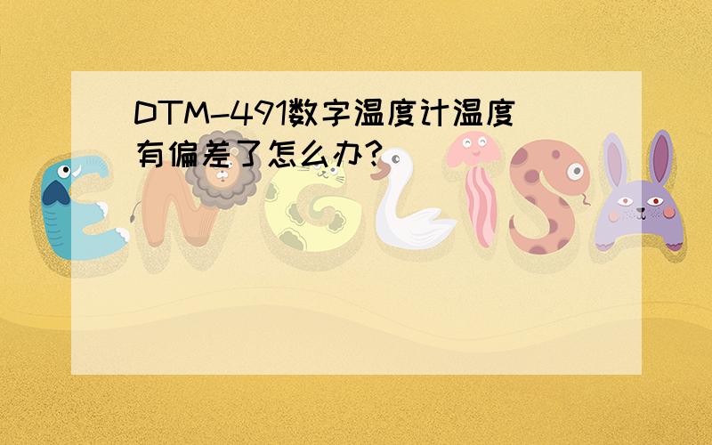 DTM-491数字温度计温度有偏差了怎么办?