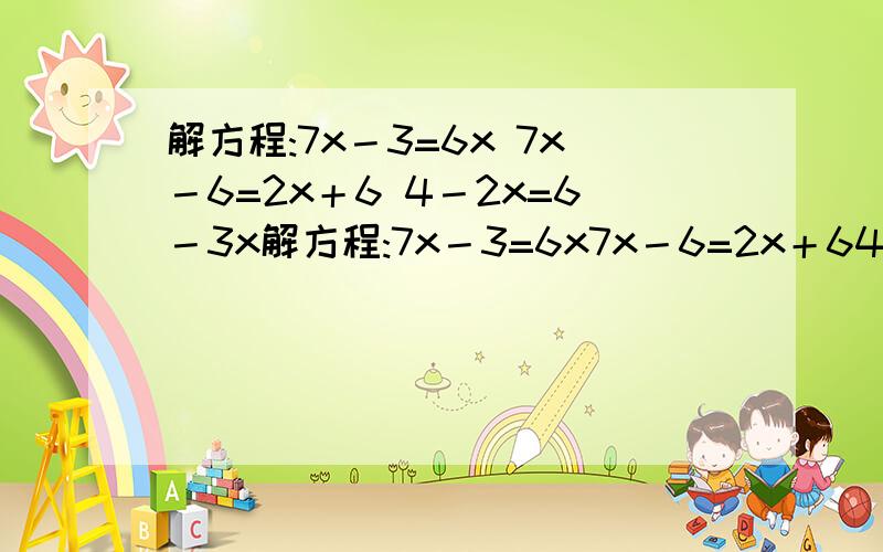 解方程:7x－3=6x 7x－6=2x＋6 4－2x=6－3x解方程:7x－3=6x7x－6=2x＋64－2x=6－3x10z－7=12z＋5－3z