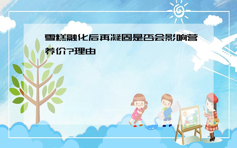 雪糕融化后再凝固是否会影响营养价?理由