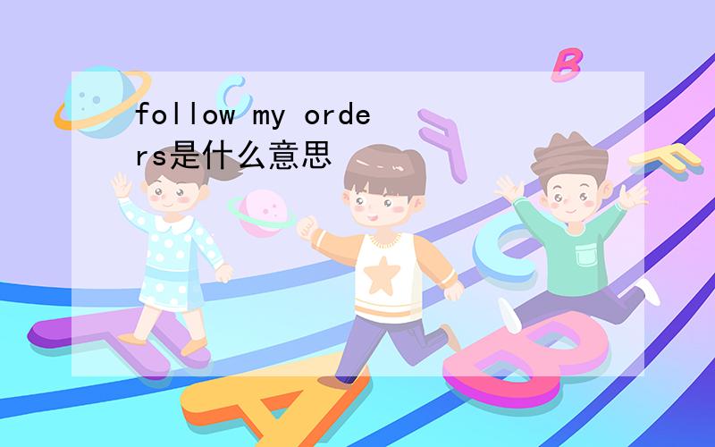 follow my orders是什么意思