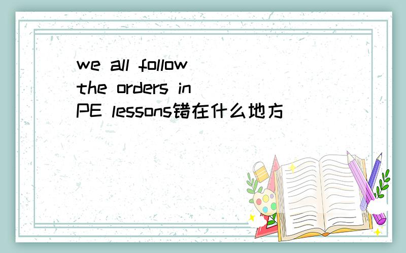 we all follow the orders in PE lessons错在什么地方