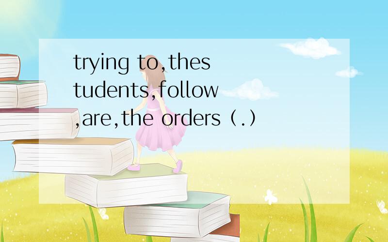 trying to,thestudents,follow,are,the orders（.）