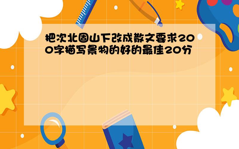 把次北固山下改成散文要求200字描写景物的好的最佳20分